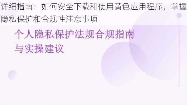详细指南：如何安全下载和使用黄色应用程序，掌握隐私保护和合规性注意事项