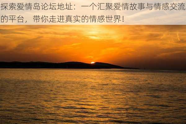 探索爱情岛论坛地址:一个汇聚爱情故事与情感交流的平台,带你走进真实的情感世界!