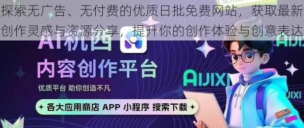 探索无广告、无付费的优质日批免费网站,获取最新创作灵感与资源分享,提升你的创作体验与创意表达