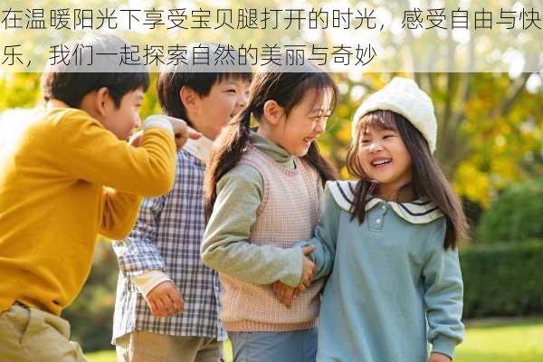 在温暖阳光下享受宝贝腿打开的时光,感受自由与快乐,我们一起探索自然的美丽与奇妙