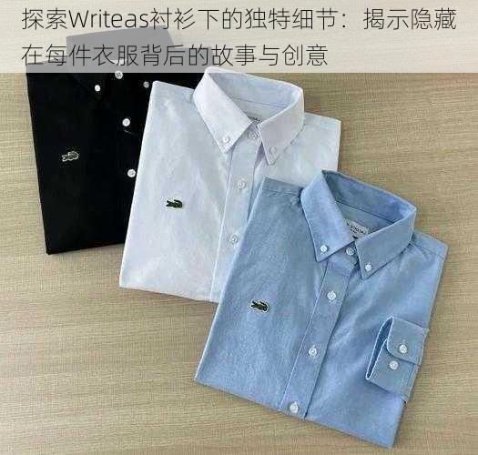 探索Writeas衬衫下的独特细节:揭示隐藏在每件衣服背后的故事与创意