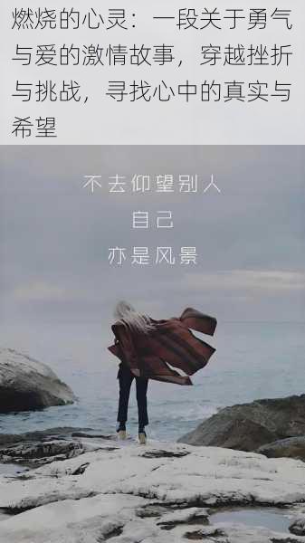 燃烧的心灵:一段关于勇气与爱的激情故事,穿越挫折与挑战,寻找心中的真实与希望