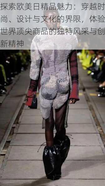 探索欧美日精品魅力:穿越时尚、设计与文化的界限,体验世界顶尖商品的独特风采与创新精神