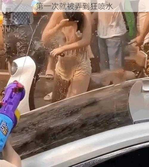 第一次就被弄到狂喷水