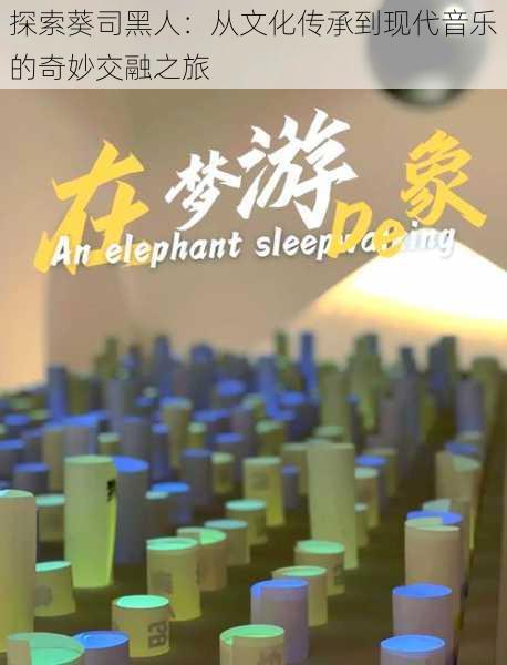 探索葵司黑人:从文化传承到现代音乐的奇妙交融之旅