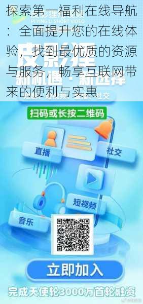 探索第一福利在线导航:全面提升您的在线体验,找到最优质的资源与服务,畅享互联网带来的便利与实惠