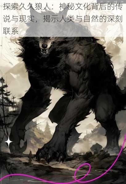探索久久狼人：神秘文化背后的传说与现实，揭示人类与自然的深刻联系