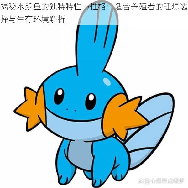 揭秘水跃鱼的独特特性与性格:适合养殖者的理想选择与生存环境解析