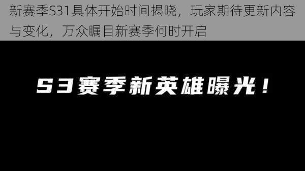 新赛季S31具体开始时间揭晓，玩家期待更新内容与变化，万众瞩目新赛季何时开启