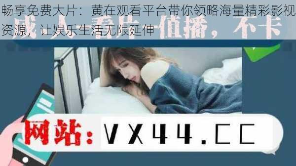 畅享免费大片:黄在观看平台带你领略海量精彩影视资源,让娱乐生活无限延伸