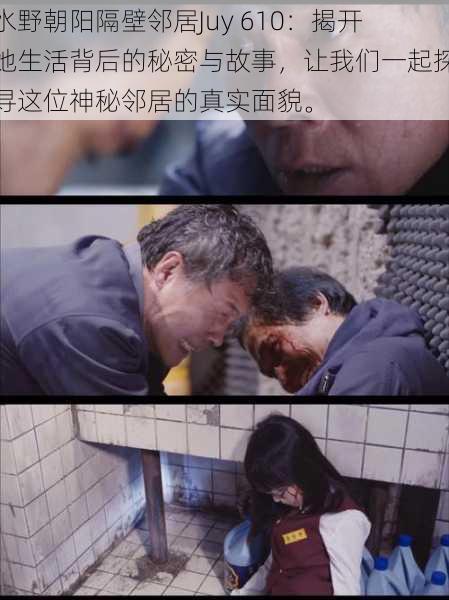 水野朝阳隔壁邻居Juy 610:揭开她生活背后的秘密与故事,让我们一起探寻这位神秘邻居的真实面貌。
