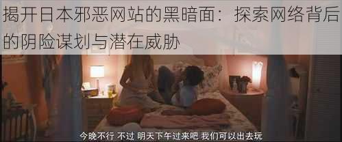 揭开日本邪恶网站的黑暗面:探索网络背后的阴险谋划与潜在威胁