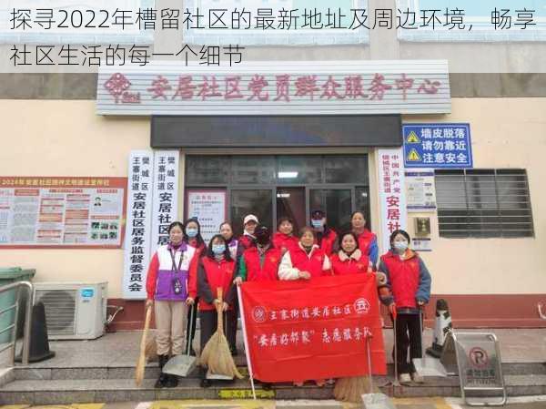 探寻2022年槽留社区的最新地址及周边环境,畅享社区生活的每一个细节