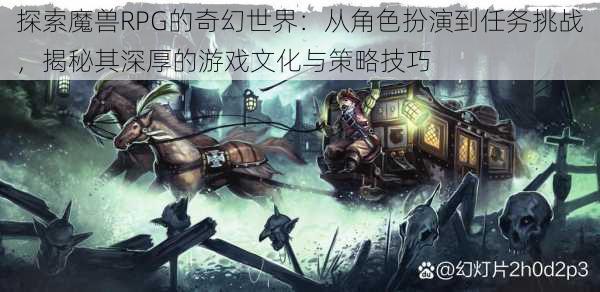 探索魔兽RPG的奇幻世界:从角色扮演到任务挑战,揭秘其深厚的游戏文化与策略技巧