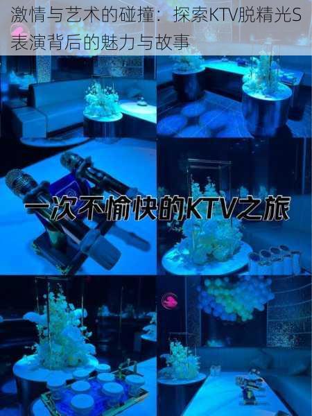 激情与艺术的碰撞:探索KTV脱精光S表演背后的魅力与故事