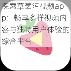 探索草莓污视频app:畅享多样视频内容与独特用户体验的综合平台