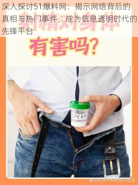 深入探讨51爆料网:揭示网络背后的真相与热门事件,成为信息透明时代的先锋平台