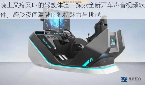 晚上又疼又叫的驾驶体验:探索全新开车声音视频软件,感受夜间驾驶的独特魅力与挑战
