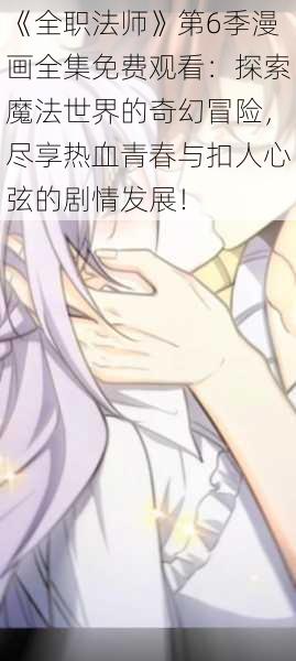 《全职法师》第6季漫画全集免费观看:探索魔法世界的奇幻冒险,尽享热血青春与扣人心弦的剧情发展!