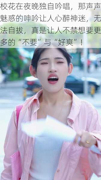 校花在夜晚独自吟唱,那声声魅惑的呻吟让人心醉神迷,无法自拔,真是让人不禁想要更多的“不要”与“好爽”!