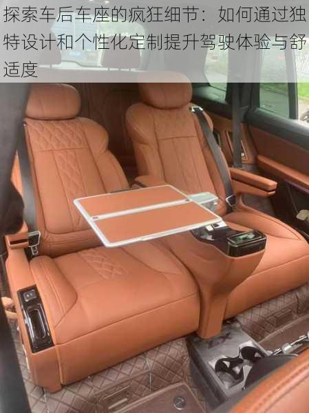 探索车后车座的疯狂细节:如何通过独特设计和个性化定制提升驾驶体验与舒适度