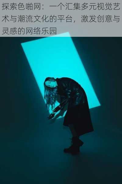 探索色啪网：一个汇集多元视觉艺术与潮流文化的平台，激发创意与灵感的网络乐园