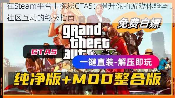 在Steam平台上探秘GTA5:提升你的游戏体验与社区互动的终极指南