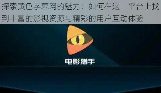 探索黄色字幕网的魅力:如何在这一平台上找到丰富的影视资源与精彩的用户互动体验