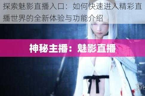 探索魅影直播入口:如何快速进入精彩直播世界的全新体验与功能介绍