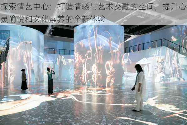 探索情艺中心:打造情感与艺术交融的空间,提升心灵愉悦和文化素养的全新体验