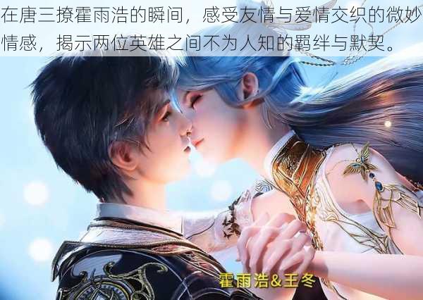 在唐三撩霍雨浩的瞬间,感受友情与爱情交织的微妙情感,揭示两位英雄之间不为人知的羁绊与默契。