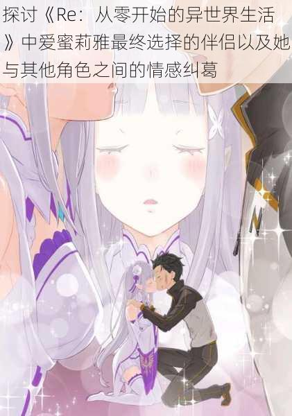 探讨《Re:从零开始的异世界生活》中爱蜜莉雅最终选择的伴侣以及她与其他角色之间的情感纠葛
