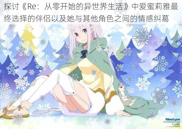 探讨《Re:从零开始的异世界生活》中爱蜜莉雅最终选择的伴侣以及她与其他角色之间的情感纠葛