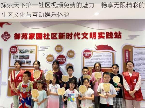 探索天下第一社区视频免费的魅力:畅享无限精彩的社区文化与互动娱乐体验