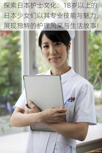 探索日本护士文化：18岁以上的日本少女们以其专业技能与魅力，展现独特的护理风采与生活故事！