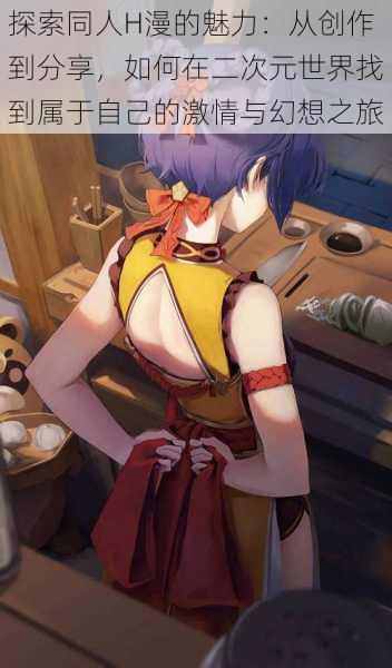 探索同人H漫的魅力：从创作到分享，如何在二次元世界找到属于自己的激情与幻想之旅