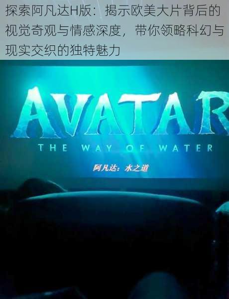 探索阿凡达H版:揭示欧美大片背后的视觉奇观与情感深度,带你领略科幻与现实交织的独特魅力