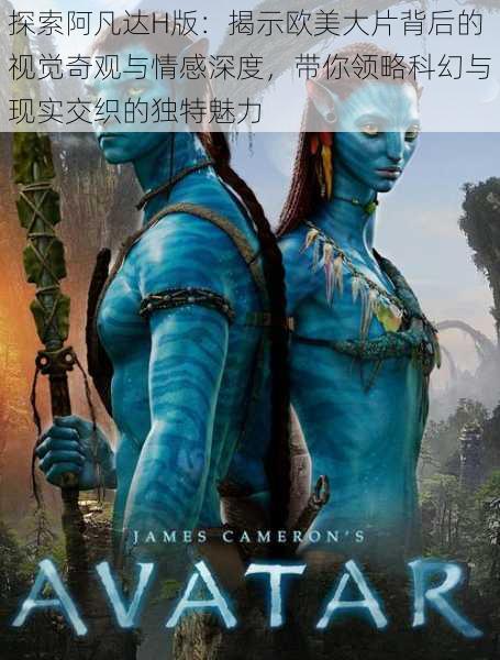 探索阿凡达H版:揭示欧美大片背后的视觉奇观与情感深度,带你领略科幻与现实交织的独特魅力