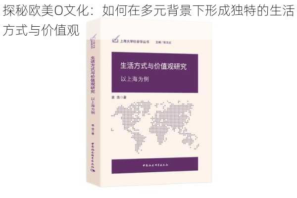 探秘欧美O文化:如何在多元背景下形成独特的生活方式与价值观
