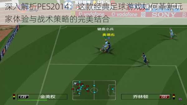 深入解析PES2014:这款经典足球游戏如何革新玩家体验与战术策略的完美结合