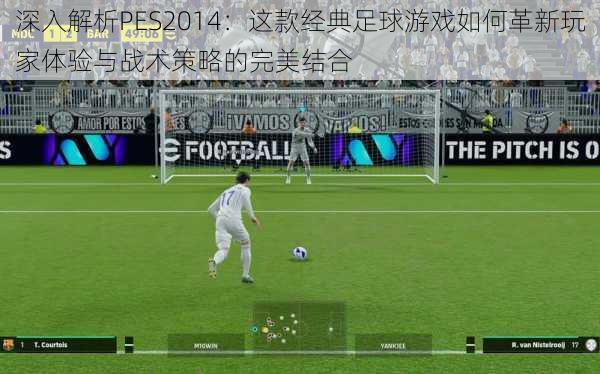 深入解析PES2014:这款经典足球游戏如何革新玩家体验与战术策略的完美结合