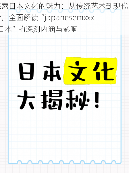 探索日本文化的魅力:从传统艺术到现代生活,全面解读“japanesemxxxx日本”的深刻内涵与影响
