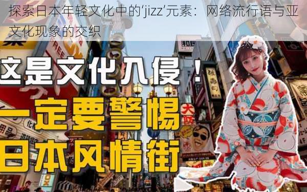 探索日本年轻文化中的‘jizz’元素:网络流行语与亚文化现象的交织