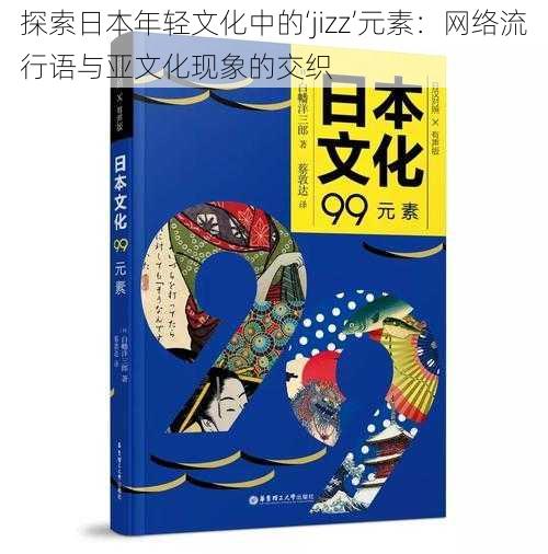 探索日本年轻文化中的‘jizz’元素:网络流行语与亚文化现象的交织