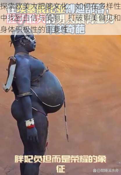 探索欧美大肥婆文化：如何在多样性中找到自信与美丽，打破审美偏见和身体积极性的重要性
