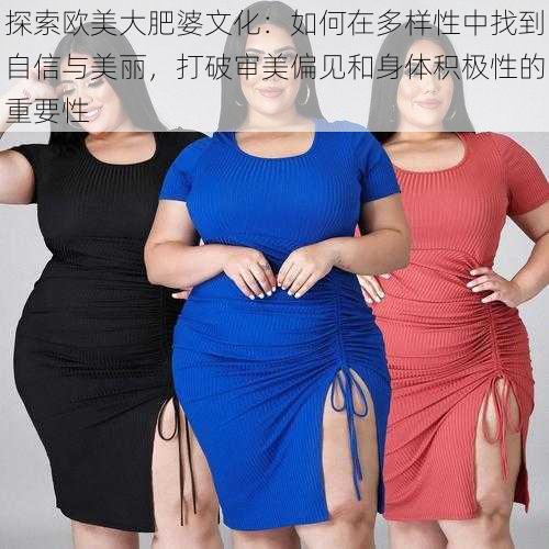 探索欧美大肥婆文化：如何在多样性中找到自信与美丽，打破审美偏见和身体积极性的重要性