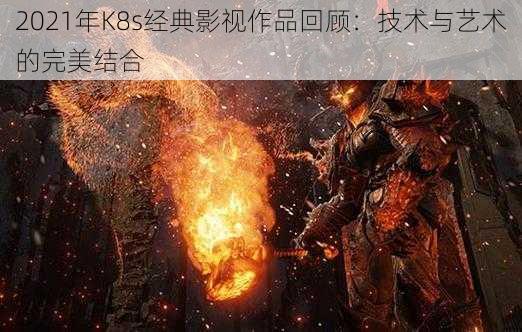 2021年K8s经典影视作品回顾:技术与艺术的完美结合