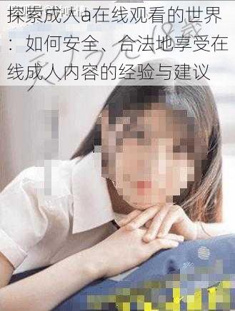 探索成人a在线观看的世界：如何安全、合法地享受在线成人内容的经验与建议