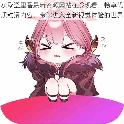 获取涩里番最新资源网站在线观看,畅享优质动漫内容,带你进入全新视觉体验的世界
