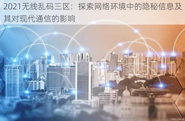 2021无线乱码三区:探索网络环境中的隐秘信息及其对现代通信的影响